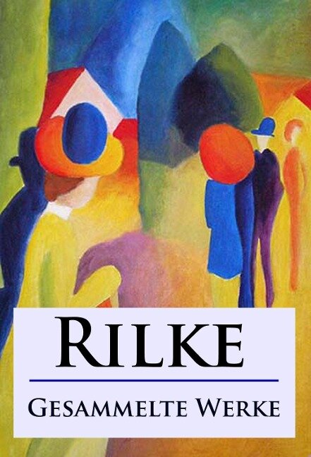 Rilke - Gesammelte Werke - Rainer Maria Rilke