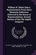 William W. Skiles (late a Representative From Ohio) Memorial Addresses Delivered in the House of Representatives, Second Session of the Fify-eighth Congress - 