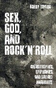 Sex, God, and Rock 'n' Roll: Catastrophes, Epiphanies, and Sacred Anarchies - Barry Taylor