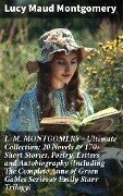 L. M. MONTGOMERY - Ultimate Collection: 20 Novels & 170+ Short Stories, Poetry, Letters and Autobiography (Including The Complete Anne of Green Gables Series & Emily Starr Trilogy) - Lucy Maud Montgomery