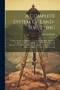 A Complete System Of Land-surveying: Both In Theory And Practice: Containing The Best, The Most Accurate, And Commodious Methods Of Surveying And Plan - Thomas Breaks