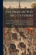 The Mexican War and Its Heroes - Anonymous