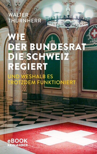 Wie der Bundesrat die Schweiz regiert und weshalb es trotzdem funktioniert - Walter Thurnherr