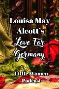Little Women Podcast: Louisa May Alcott's Love For Germany (Little Women Podcast Transcripts, #2) - Niina Niskanen