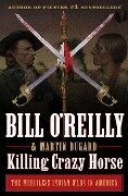 Killing Crazy Horse: The Merciless Indian Wars in America - Bill O'Reilly, Martin Dugard