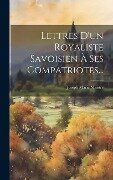 Lettres D'un Royaliste Savoisien À Ses Compatriotes... - 