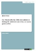 Die Nikomachische Ethik des Aristoteles. Beitrag der aristotelischen Ethik zu einem guten Leben - Maren Bröker
