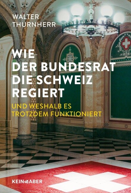 Wie der Bundesrat die Schweiz regiert und weshalb es trotzdem funktioniert - Walter Thurnherr