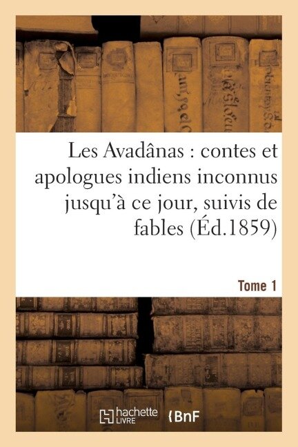 Les Avadânas: Contes Et Apologues Indiens Inconnus Jusqu'à CE Jour. Tome 1 - Sans Auteur