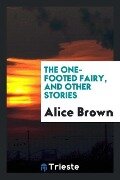 The one-footed fairy, and other stories - Alice Brown