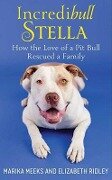 Incredibull Stella: How the Love of a Pit Bull Rescued a Family - Marika Meeks, Elizabeth Ridley