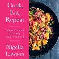 Cook, Eat, Repeat Lib/E: Ingredients, Recipes, and Stories - Nigella Lawson