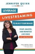Leverage Livestreaming to Build Your Brand: Start, Master, and Monetize Live Video - Jennifer Quinn
