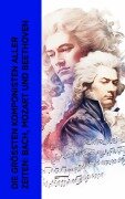 Cover-Bild zum Titel 'Die größten Komponisten aller Zeiten: Bach, Mozart und Beethoven' von 'Philipp Spitta, Karl Storck, Marie Lipsius'