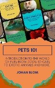 Pets 101: Introduction to the World of Pets from Dogs to Cats to Exotic Animals and More - Johan Blom