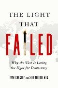 The Light That Failed: Why the West Is Losing the Fight for Democracy - Stephen Holmes, Ivan Krastev