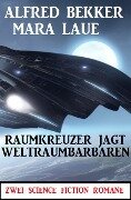 Raumkreuzer jagt Weltraumbarbaren: Zwei Science Fiction Romane - Alfred Bekker, Mara Laue