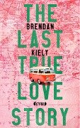 The Last True Lovestory - Brendan Kiely