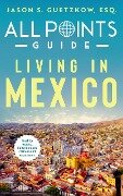 All Points Guide Living in Mexico - Jason S. Guetzkow