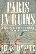 Paris in Ruins: Love, War, and the Birth of Impressionism - Sebastian Smee