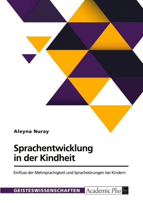 Sprachentwicklung in der Kindheit. Einfluss der Mehrsprachigkeit und Sprachstörungen bei Kindern - Aleyna Nuray