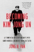 Becoming Kim Jong Un: A Former CIA Officer's Insights Into North Korea's Enigmatic Young Dictator - Jung H. Pak