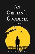 An Orphan's Goodbyes: A Memoir - James Brown