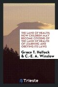 The Land of Health; How Children May Become Citizens of the Land of Health of Learning and Obeying Its Laws - Grace T. Hallock, C. -E. A. Winslow