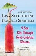 I See Life Through Rosé-Colored Glasses - Lisa Scottoline, Francesca Serritella