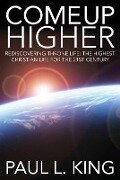 Come Up Higher: Rediscovering Throne Life: The Highest Christian Life For The 21st Century - Paul L. King