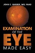 Examination of the Eye Made Easy - John C. Barber MD FAAO