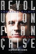 Revolution Française: Emmanuel Macron and the Quest to Reinvent a Nation - Sophie Pedder