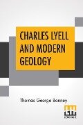 Charles Lyell And Modern Geology - Thomas George Bonney