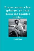I came across a few splinters, as I slid down the banister of life... - David Maas