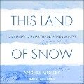 This Land of Snow Lib/E: A Journey Across the North in Winter - Anders Morley