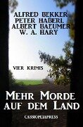 Mehr Morde auf dem Land: Vier Krimis - Alfred Bekker, Peter Haberl, Albert Baeumer, W. A. Hary