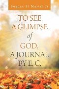 To See a Glimpse of God, a Journal by E. C. - Eugene St Martin Jr