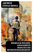 Sherlock Holmes: Gesammelte Romane und Detektivgeschichten - Arthur Conan Doyle