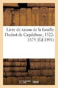 Livre de Raison de la Famille Dudrot de Capdebosc, 1522-1675 - Philippe Tamizey De Larroque