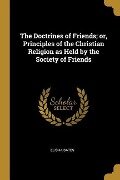 The Doctrines of Friends; or, Principles of the Christian Religion as Held by the Society of Friends - Elisha Bates
