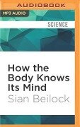 How the Body Knows Its Mind: The Surprising Power of the Physical Environment to Influence How You Think and Feel - Sian Beilock