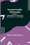 Benjamin Franklin, Self-Revealed (Volume 1); A Biographical And Critical Study Based Mainly On His Own Writings - Wiliam Cabell Bruce