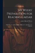 Six Weeks' Preparation for Reading Caesar: Adapted to Allen & Greenough's, Gildersleeve's, and Harkness's Grammars - James Morris Whiton