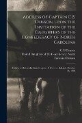 Address of Captain C.B. Denson, Upon the Invitation of the Daughters of the Confederacy of North Carolina: Delivered Before the State Chapter, U.D.C., - 