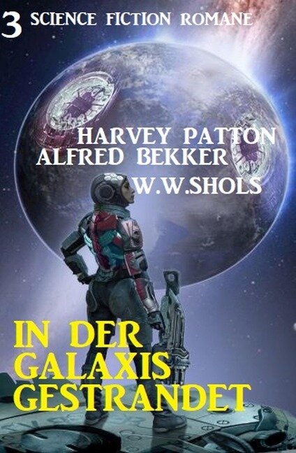 In der Galaxis gestrandet: 3 Science Fiction Romane - Alfred Bekker, Harvey Patton, W. W. Shols