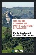 The Divine comedy of Dante Alighieri; III Paradise - Dante Alighieri, Charles Eliot Norton