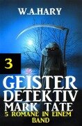 Geister-Detektiv Mark Tate 3 - 5 Romane in einem Band - W. A. Hary