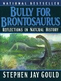 Bully for Brontosaurus: Reflections in Natural History - Stephen Jay Gould