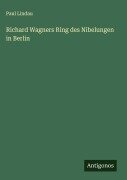 Cover-Bild zum Titel 'Richard Wagners Ring des Nibelungen in Berlin' von 'Paul Lindau'
