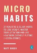 Micro Habits: 21 Realistic & Clear Habits to Lose Weight, Master Your Attention and Live Healthier (Without Putting In Extra Effort) - Matt Rosen
